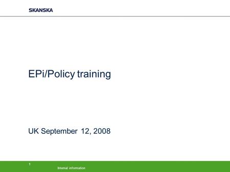 Internal information 1 EPi/Policy training UK September 12, 2008.