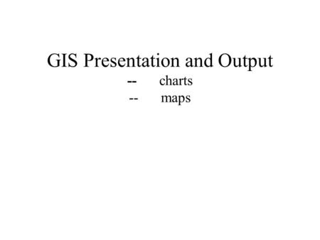 GIS Presentation and Output --charts --maps. Presentation: Charts charts can be used to display tabular data. the types of charts available in ArcView.