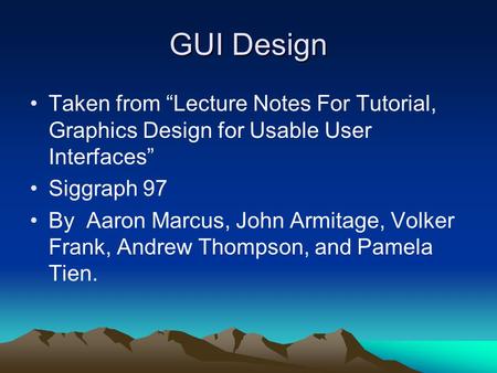 GUI Design Taken from “Lecture Notes For Tutorial, Graphics Design for Usable User Interfaces” Siggraph 97 By Aaron Marcus, John Armitage, Volker Frank,