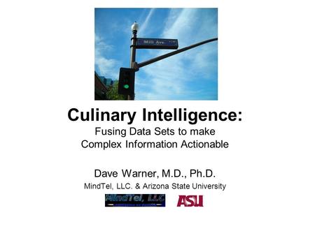 Culinary Intelligence: Fusing Data Sets to make Complex Information Actionable Dave Warner, M.D., Ph.D. MindTel, LLC. & Arizona State University.