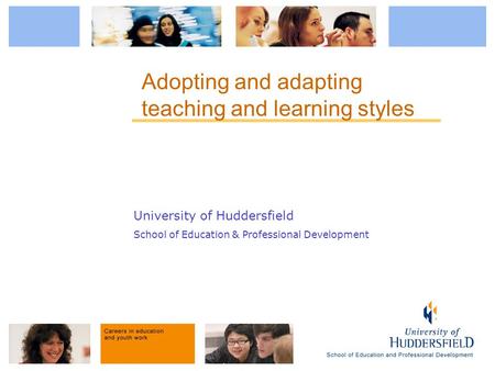 University of Huddersfield School of Education & Professional Development Adopting and adapting teaching and learning styles.