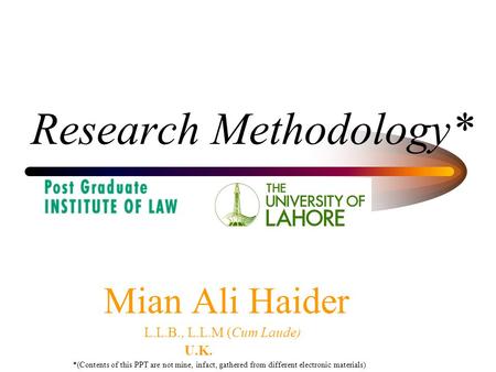 Research Methodology* Mian Ali Haider L.L.B., L.L.M (Cum Laude) U.K. *(Contents of this PPT are not mine, infact, gathered from different electronic materials)