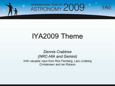 IYA2009 Theme Dennis Crabtree (NRC-HIA and Gemini) With valuable input from Rick Feinberg, Lars Lindberg Christensen and Ian Robson.
