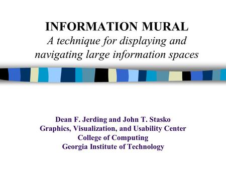 INFORMATION MURAL A technique for displaying and navigating large information spaces Dean F. Jerding and John T. Stasko Graphics, Visualization, and Usability.