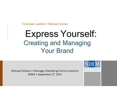Volunteer Leaders’ Webcast Series Express Yourself: Creating and Managing Your Brand Melissa Foldvary Manager, Marketing Communications SHRM September.