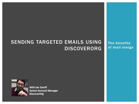 The benefits of mail merge SENDING TARGETED EMAILS USING DISCOVERORG With Ian Seniff Senior Account Manager DiscoverOrg.