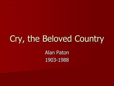 Cry, the Beloved Country Alan Paton 1903-1988. Author’s Background Born in Pietermaritzburg in the Natal Province in eastern South Africa, a region once.