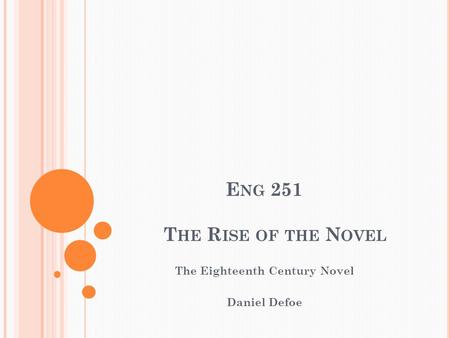 E NG 251 T HE R ISE OF THE N OVEL The Eighteenth Century Novel Daniel Defoe.