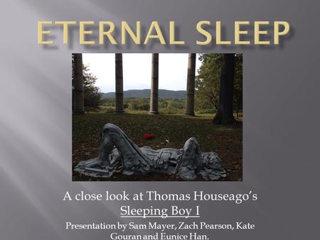 A close look at Thomas Houseago’s Sleeping Boy I Presentation by Sam Mayer, Zach Pearson, Kate Gouran and Eunice Han.