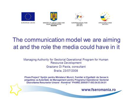 Www.fseromania.ro The communication model we are aiming at and the role the media could have in it Managing Authority for Sectorial Operational Program.