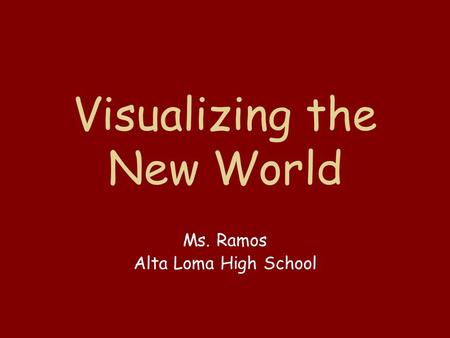 Visualizing the New World Ms. Ramos Alta Loma High School.