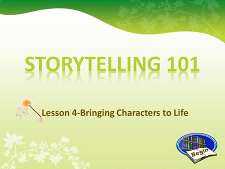 Lesson 4-Bringing Characters to Life Begin Bringing Characters to Life Great job! Now that you have selected a story and learned it, it’s time to work.