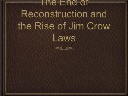 The End of Reconstruction and the Rise of Jim Crow Laws