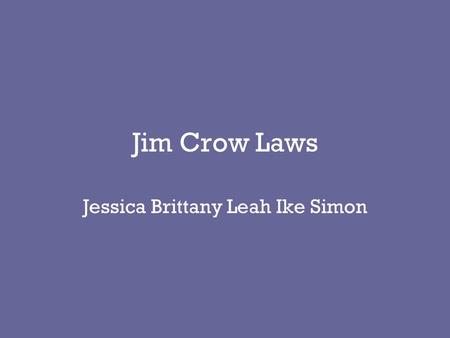 Jim Crow Laws Jessica Brittany Leah Ike Simon. Origins of the Jim Crow Law It came from the song “Jim Crow” Jim Crow was portrayed as a exaggerated, highly.