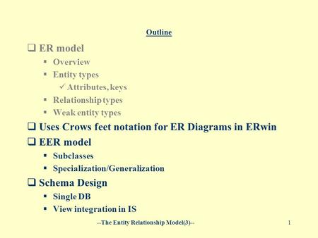 --The Entity Relationship Model(3)--1 Outline  ER model  Overview  Entity types Attributes, keys  Relationship types  Weak entity types  Uses Crows.