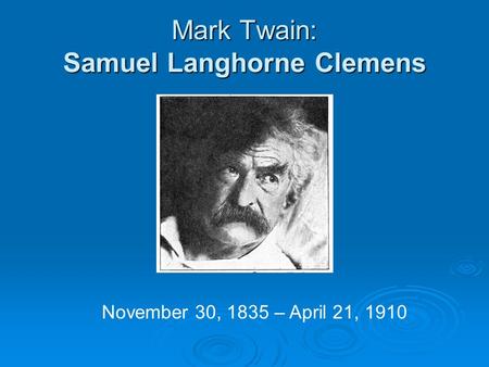 Mark Twain: Samuel Langhorne Clemens November 30, 1835 – April 21, 1910.