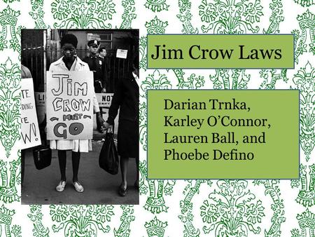 Jim Crow Laws Darian Trnka, Karley O’Connor, Lauren Ball, and Phoebe Defino.