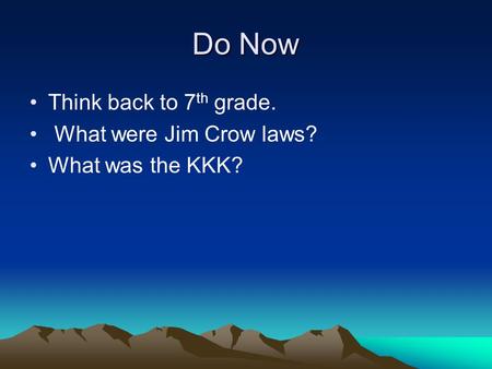 Do Now Think back to 7 th grade. What were Jim Crow laws? What was the KKK?