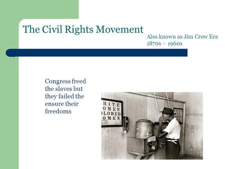 The Civil Rights Movement Also known as Jim Crow Era 1870s – 1960s Congress freed the slaves but they failed the ensure their freedoms.