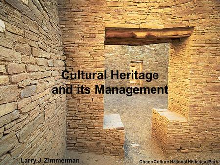 Cultural Heritage and its Management Chaco Culture National Historical Park Larry J. Zimmerman.