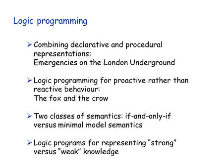 Logic programming  Combining declarative and procedural representations: Emergencies on the London Underground  Logic programming for proactive rather.