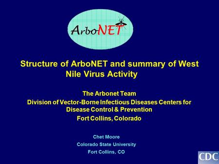 Structure of ArboNET and summary of West Nile Virus Activity The Arbonet Team Division of Vector-Borne Infectious Diseases Centers for Disease Control.
