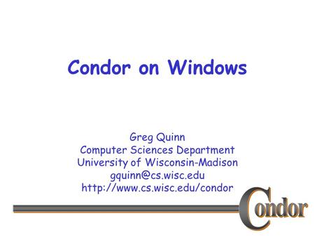 Greg Quinn Computer Sciences Department University of Wisconsin-Madison  Condor on Windows.