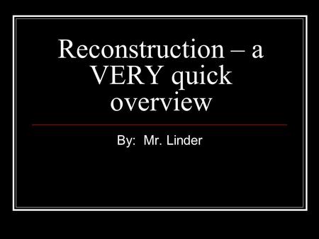 Reconstruction – a VERY quick overview By: Mr. Linder.