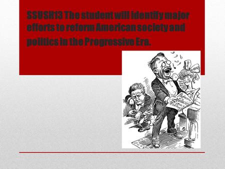 SSUSH13 The student will identify major efforts to reform American society and politics in the Progressive Era.