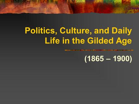 Politics, Culture, and Daily Life in the Gilded Age (1865 – 1900)