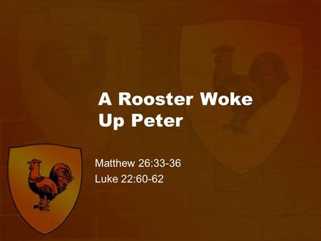 A Rooster Woke Up Peter Matthew 26:33-36 Luke 22:60-62.