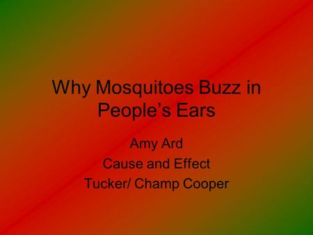 Why Mosquitoes Buzz in People’s Ears Amy Ard Cause and Effect Tucker/ Champ Cooper.