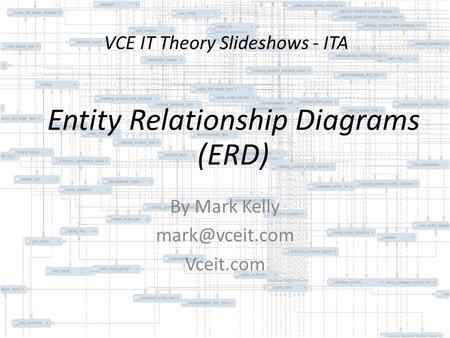 VCE IT Theory Slideshows - ITA By Mark Kelly Vceit.com Entity Relationship Diagrams (ERD)