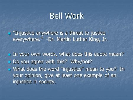 Bell Work “Injustice anywhere is a threat to justice everywhere.” -Dr. Martin Luther King, Jr. “Injustice anywhere is a threat to justice everywhere.”
