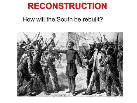 How will the South be rebuilt?RECONSTRUCTION. Lincoln’s 10% Plan * When 10% of states’ population takes an oath of loyalty that Conf. state can re-enter.