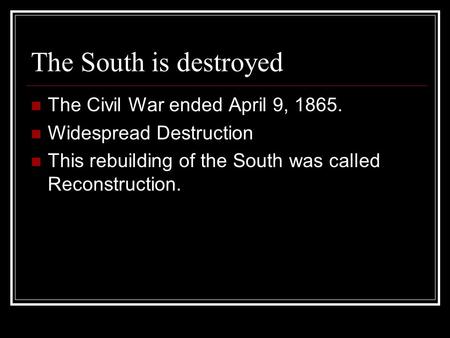 The South is destroyed The Civil War ended April 9, 1865. Widespread Destruction This rebuilding of the South was called Reconstruction.