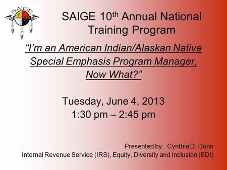 SAIGE 10 th Annual National Training Program “I’m an American Indian/Alaskan Native Special Emphasis Program Manager, Now What?” Tuesday, June 4, 2013.