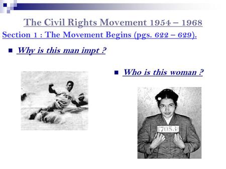 The Civil Rights Movement 1954 – 1968 Section 1 : The Movement Begins (pgs. 622 – 629). Who is this woman ? Why is this man impt ?