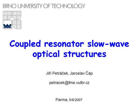 Coupled resonator slow-wave optical structures Parma, 5/6/2007 Jiří Petráček, Jaroslav Čáp