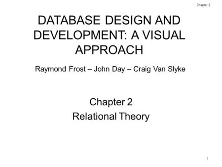 1 Database Design and Development: A Visual Approach © 2006 Prentice Hall Chapter 2 Relational Theory DATABASE DESIGN AND DEVELOPMENT: A VISUAL APPROACH.