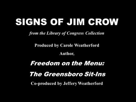 SIGNS OF JIM CROW from the Library of Congress Collection Produced by Carole Weatherford Author, Freedom on the Menu: The Greensboro Sit-Ins Co-produced.