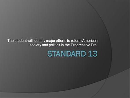 The student will identify major efforts to reform American society and politics in the Progressive Era. Standard 13.