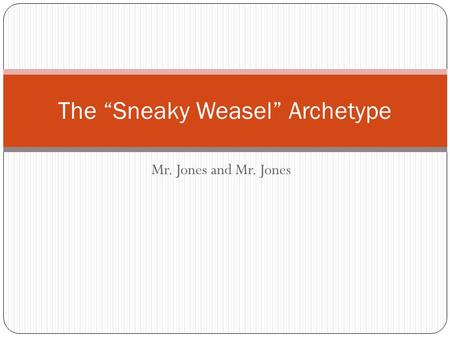 Mr. Jones and Mr. Jones The “Sneaky Weasel” Archetype.