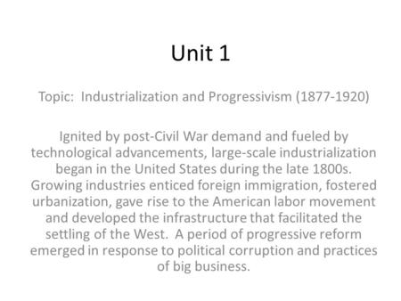 Unit 1 Topic: Industrialization and Progressivism (1877-1920) Ignited by post-Civil War demand and fueled by technological advancements, large-scale industrialization.