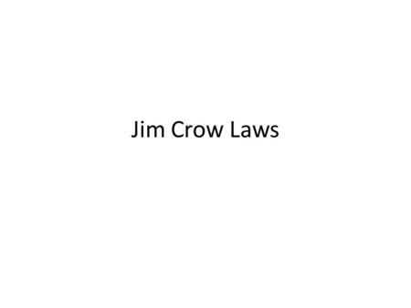 Jim Crow Laws. Who or What was Jim Crow? Come listen all you galls and boys, I'm going to sing a little song, My name is Jim Crow. Weel about and turn.