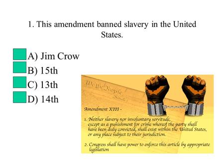 1. This amendment banned slavery in the United States. A) Jim Crow B) 15th C) 13th D) 14th.