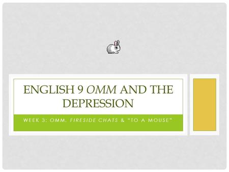 WEEK 3: OMM, FIRESIDE CHATS & “TO A MOUSE” ENGLISH 9 OMM AND THE DEPRESSION.