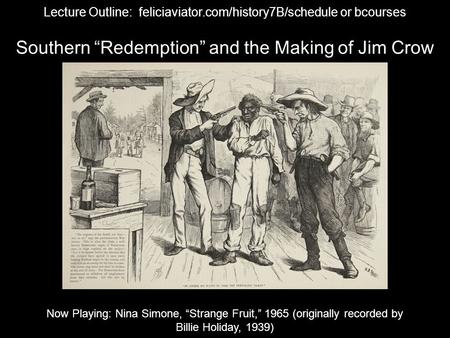 Southern “Redemption” and the Making of Jim Crow Now Playing: Nina Simone, “Strange Fruit,” 1965 (originally recorded by Billie Holiday, 1939) Lecture.