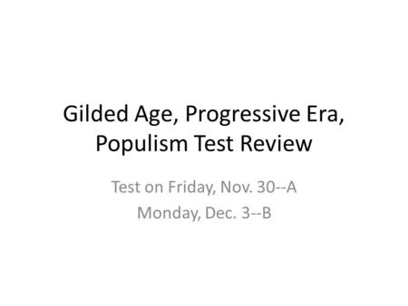 Gilded Age, Progressive Era, Populism Test Review Test on Friday, Nov. 30--A Monday, Dec. 3--B.