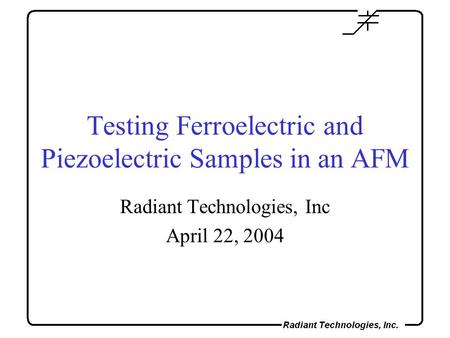 Testing Ferroelectric and Piezoelectric Samples in an AFM Radiant Technologies, Inc April 22, 2004.